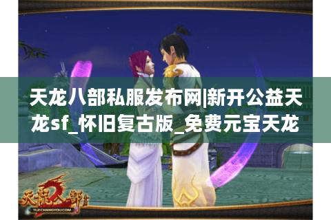 天龙八部私服发布网|新开公益天龙sf_怀旧复古版_免费元宝天龙私服推荐