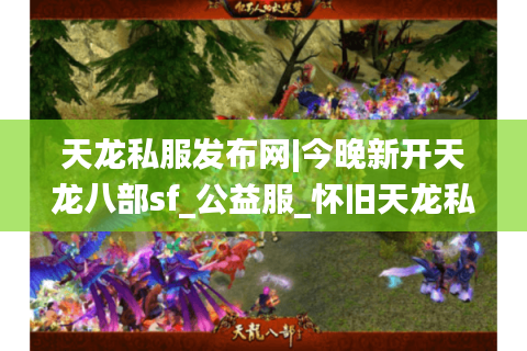 天龙私服发布网|今晚新开天龙八部sf_公益服_怀旧天龙私服_经典复古天龙sf推荐