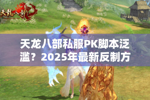 天龙八部私服PK脚本泛滥？2025年最新反制方案实测