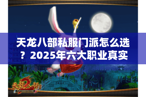 天龙八部私服门派怎么选？2025年六大职业真实强度解析