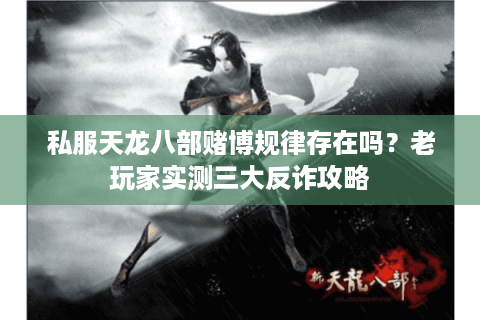 私服天龙八部赌博规律存在吗？老玩家实测三大反诈攻略