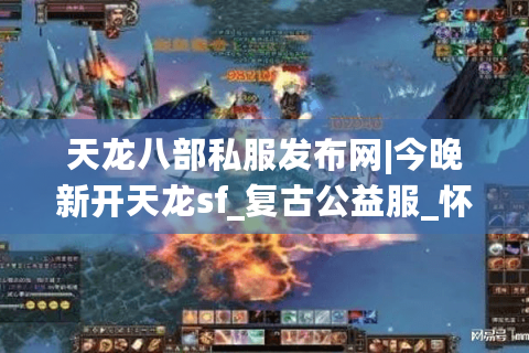 天龙八部私服发布网|今晚新开天龙sf_复古公益服_怀旧经典服_免费元宝天龙私服推荐