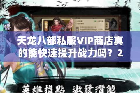 天龙八部私服VIP商店真的能快速提升战力吗？2025年实测数据揭秘