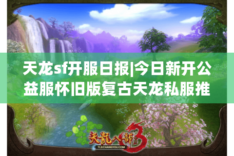 天龙sf开服日报|今日新开公益服怀旧版复古天龙私服推荐