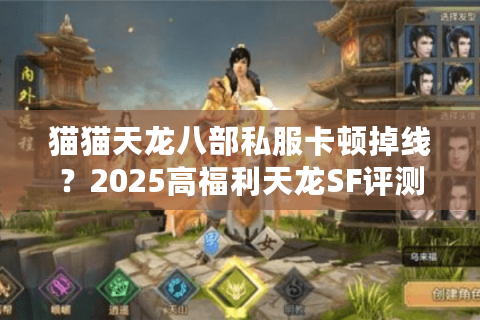 猫猫天龙八部私服卡顿掉线？2025高福利天龙SF评测推荐
