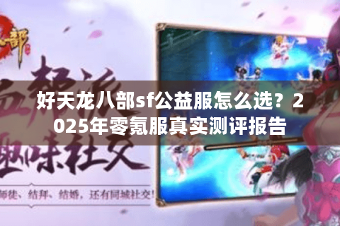 好天龙八部sf公益服怎么选？2025年零氪服真实测评报告