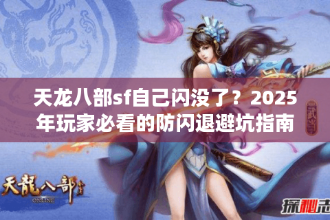 天龙八部sf自己闪没了？2025年玩家必看的防闪退避坑指南