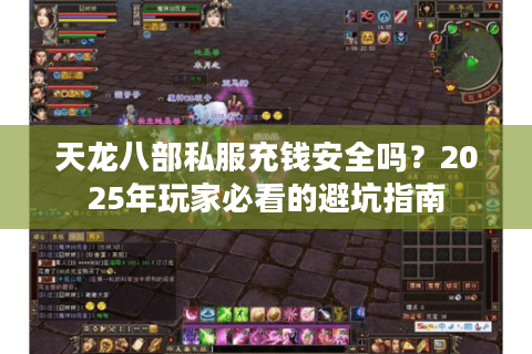 天龙八部私服充钱安全吗？2025年玩家必看的避坑指南