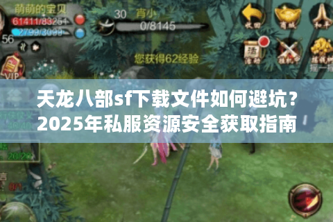 天龙八部sf下载文件如何避坑？2025年私服资源安全获取指南