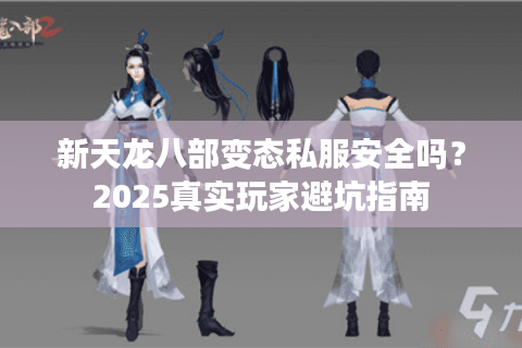 新天龙八部变态私服安全吗？2025真实玩家避坑指南