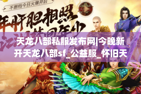 天龙八部私服发布网|今晚新开天龙八部sf_公益服_怀旧天龙私服_经典复古天龙sf推荐
