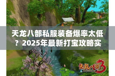 天龙八部私服装备爆率太低？2025年最新打宝攻略实测有效