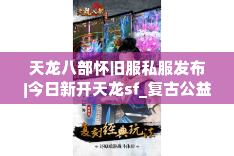 天龙八部怀旧服私服发布|今日新开天龙sf_复古公益服_经典怀旧私服推荐