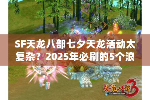 SF天龙八部七夕天龙活动太复杂？2025年必刷的5个浪漫任务攻略