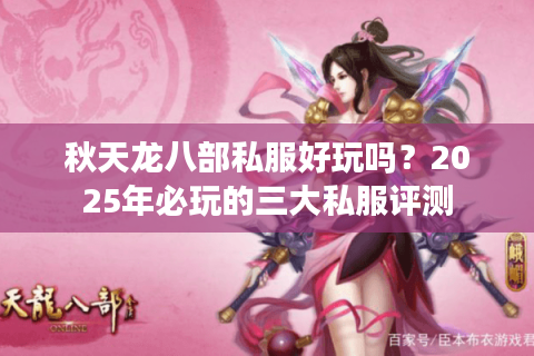 秋天龙八部私服好玩吗？2025年必玩的三大私服评测