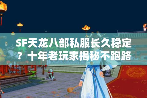 SF天龙八部私服长久稳定？十年老玩家揭秘不跑路私服筛选法则