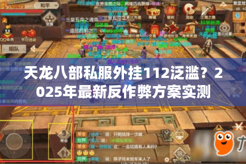 天龙八部私服外挂112泛滥？2025年最新反作弊方案实测