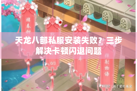 天龙八部私服安装失败？三步解决卡顿闪退问题