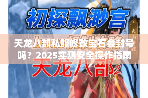 天龙八部私服修改宝石会封号吗？2025实测安全操作指南