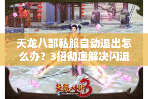 天龙八部私服自动退出怎么办？3招彻底解决闪退卡顿