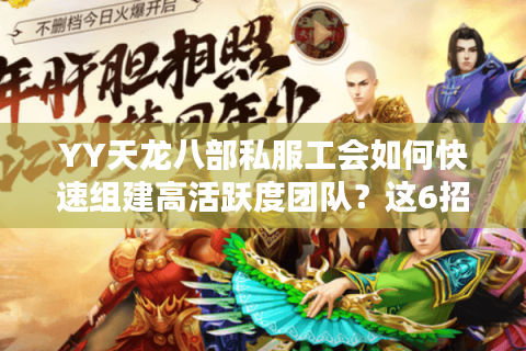 YY天龙八部私服工会如何快速组建高活跃度团队？这6招秘籍必看