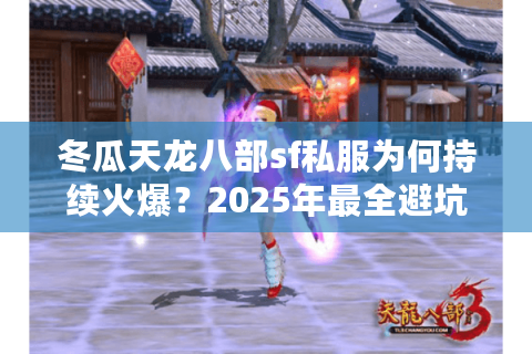 冬瓜天龙八部sf私服为何持续火爆？2025年最全避坑指南