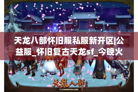 天龙八部怀旧服私服新开区|公益服_怀旧复古天龙sf_今晚火爆开服推荐