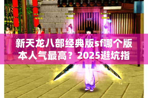 新天龙八部经典版sf哪个版本人气最高？2025避坑指南来了