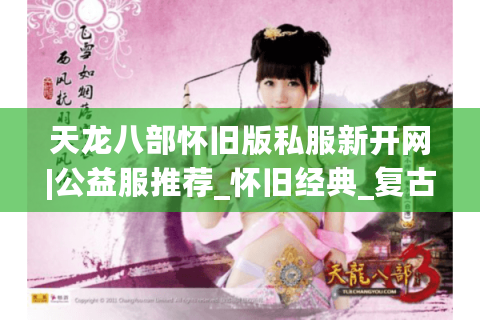 天龙八部怀旧版私服新开网|公益服推荐_怀旧经典_复古天龙sf今晚开放