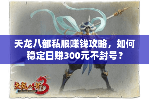 天龙八部私服赚钱攻略，如何稳定日赚300元不封号？