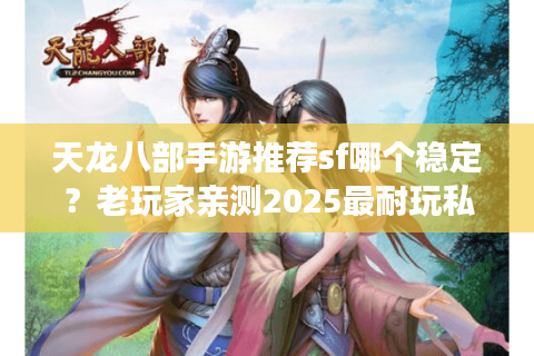天龙八部手游推荐sf哪个稳定？老玩家亲测2025最耐玩私服榜单