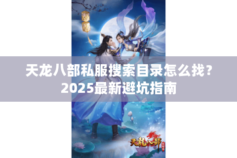 天龙八部私服搜索目录怎么找？2025最新避坑指南