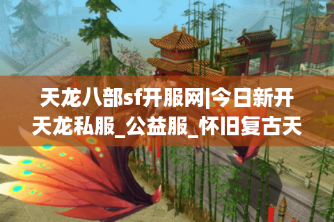 天龙八部sf开服网|今日新开天龙私服_公益服_怀旧复古天龙sf大全
