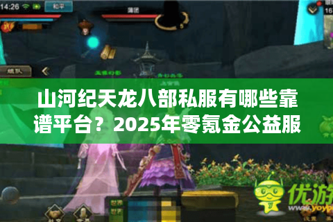 山河纪天龙八部私服有哪些靠谱平台？2025年零氪金公益服推荐