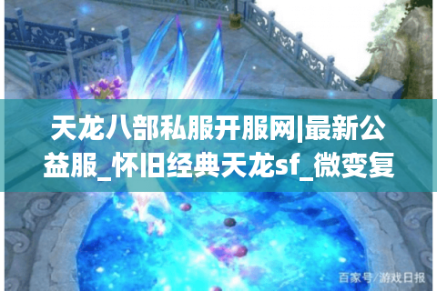 天龙八部私服开服网|最新公益服_怀旧经典天龙sf_微变复古私服推荐