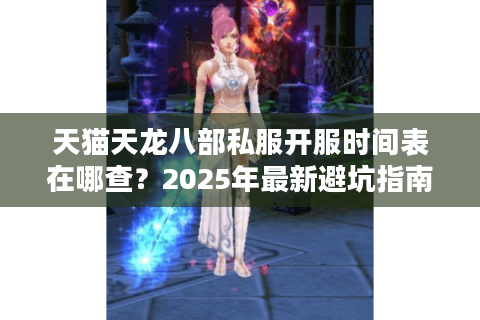 天猫天龙八部私服开服时间表在哪查？2025年最新避坑指南