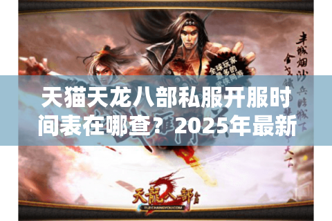 天猫天龙八部私服开服时间表在哪查？2025年最新避坑指南