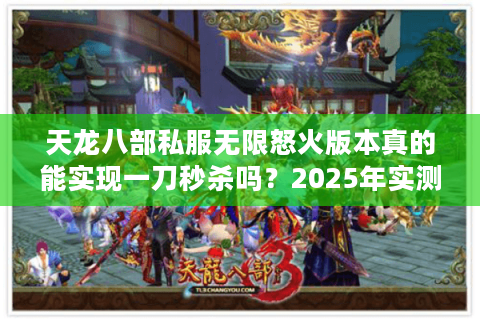 天龙八部私服无限怒火版本真的能实现一刀秒杀吗？2025年实测避坑指南