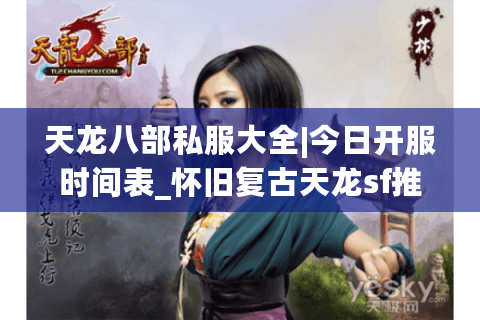 天龙八部私服大全|今日开服时间表_怀旧复古天龙sf推荐_最新公益服资讯