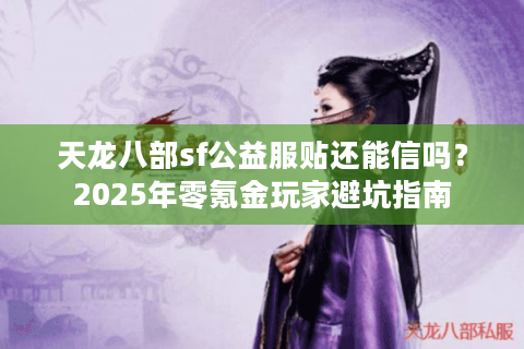 天龙八部sf公益服贴还能信吗？2025年零氪金玩家避坑指南