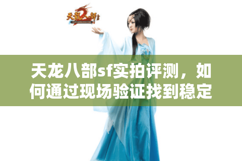 天龙八部sf实拍评测，如何通过现场验证找到稳定高爆率服务器？