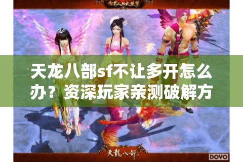 天龙八部sf不让多开怎么办？资深玩家亲测破解方案