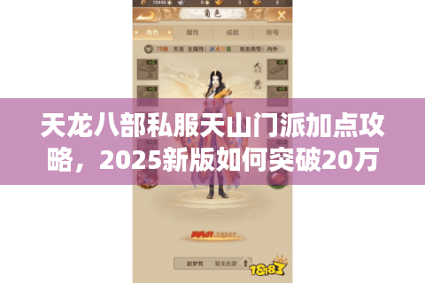 天龙八部私服天山门派加点攻略，2025新版如何突破20万战力瓶颈？
