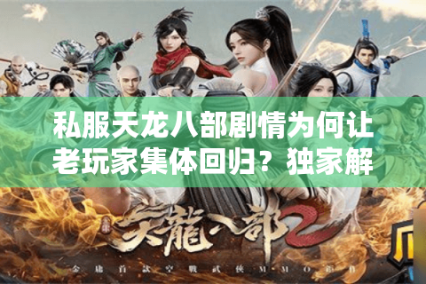私服天龙八部剧情为何让老玩家集体回归？独家解析2025年怀旧服新趋势