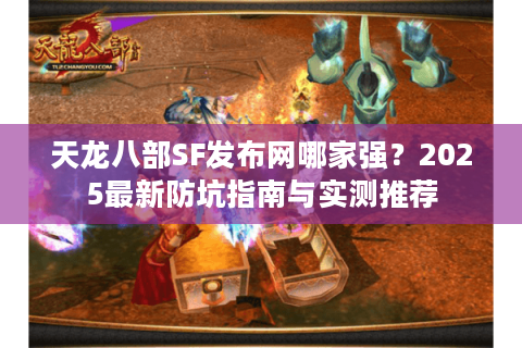 天龙八部SF发布网哪家强？2025最新防坑指南与实测推荐