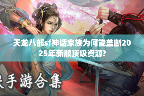 天龙八部sf神话家族为何能垄断2025年新服顶级资源?
