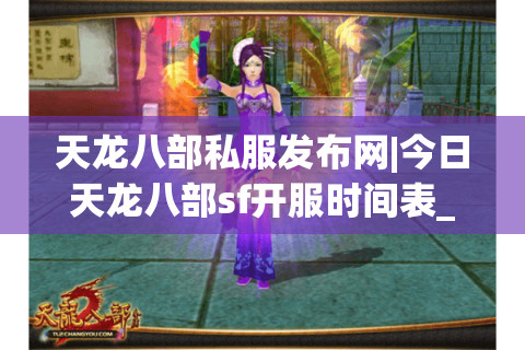 天龙八部私服发布网|今日天龙八部sf开服时间表_怀旧天龙私服推荐_最新经典复古天龙sf资讯