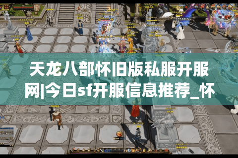 天龙八部怀旧版私服开服网|今日sf开服信息推荐_怀旧天龙私服发布站_最新复古经典天龙sf资讯