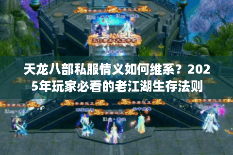 天龙八部私服情义如何维系？2025年玩家必看的老江湖生存法则