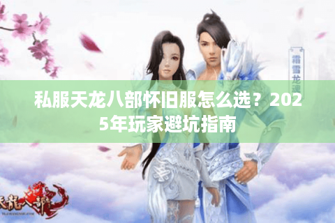 私服天龙八部怀旧服怎么选？2025年玩家避坑指南